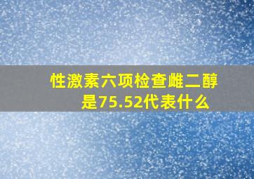 性激素六项检查雌二醇是75.52代表什么