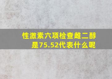 性激素六项检查雌二醇是75.52代表什么呢