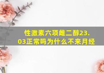 性激素六项雌二醇23.03正常吗为什么不来月经