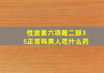 性激素六项雌二醇35正常吗男人吃什么药