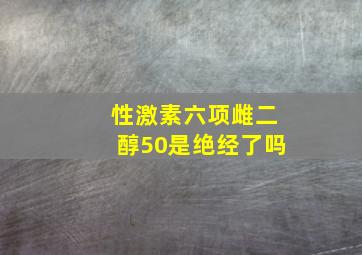 性激素六项雌二醇50是绝经了吗