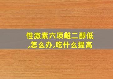 性激素六项雌二醇低,怎么办,吃什么提高