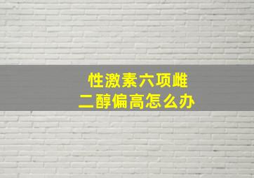 性激素六项雌二醇偏高怎么办