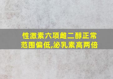 性激素六项雌二醇正常范围偏低,泌乳素高两倍