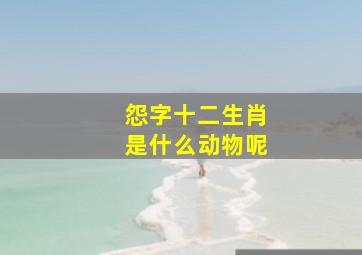 怨字十二生肖是什么动物呢