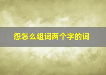 怨怎么组词两个字的词