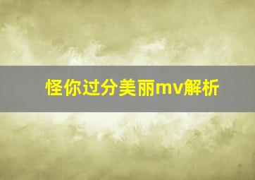 怪你过分美丽mv解析