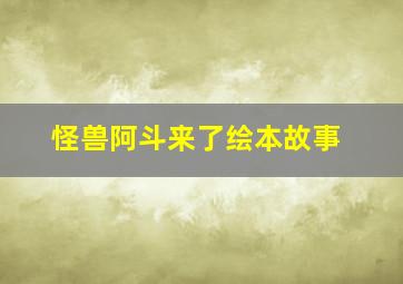 怪兽阿斗来了绘本故事