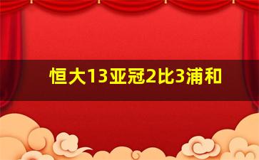 恒大13亚冠2比3浦和