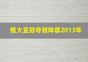 恒大亚冠夺冠阵容2013年