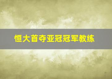 恒大首夺亚冠冠军教练