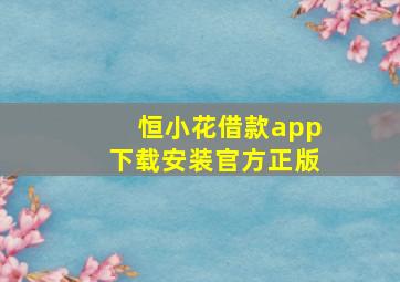 恒小花借款app下载安装官方正版