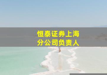 恒泰证券上海分公司负责人