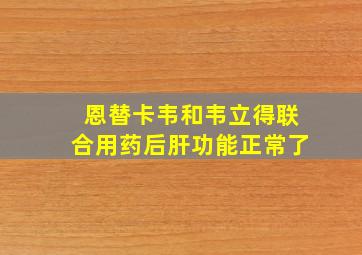 恩替卡韦和韦立得联合用药后肝功能正常了