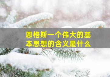 恩格斯一个伟大的基本思想的含义是什么