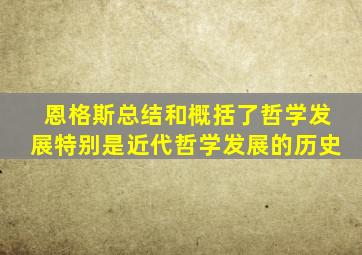 恩格斯总结和概括了哲学发展特别是近代哲学发展的历史