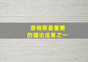 恩格斯最重要的理论成果之一