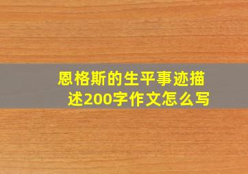 恩格斯的生平事迹描述200字作文怎么写