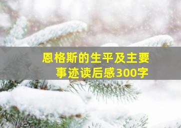 恩格斯的生平及主要事迹读后感300字