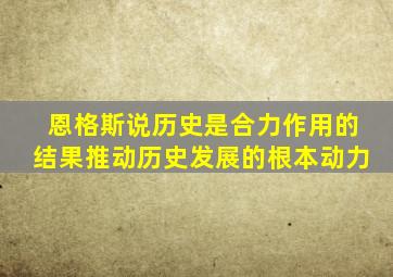 恩格斯说历史是合力作用的结果推动历史发展的根本动力