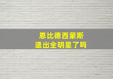 恩比德西蒙斯退出全明星了吗