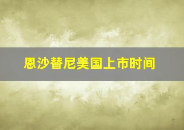 恩沙替尼美国上市时间