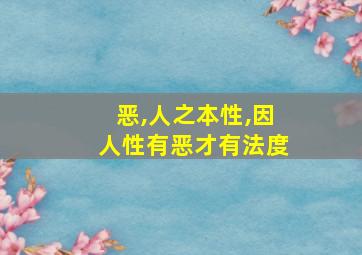 恶,人之本性,因人性有恶才有法度