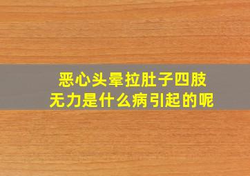 恶心头晕拉肚子四肢无力是什么病引起的呢