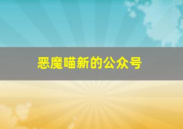 恶魔喵新的公众号