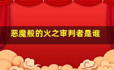 恶魔般的火之审判者是谁