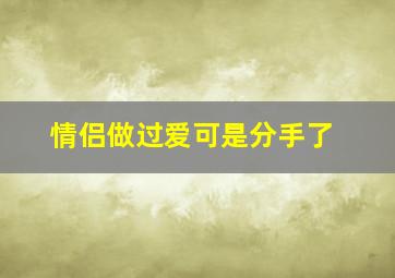 情侣做过爱可是分手了