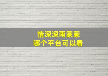 情深深雨蒙蒙哪个平台可以看