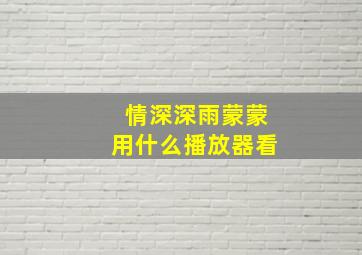 情深深雨蒙蒙用什么播放器看