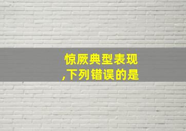 惊厥典型表现,下列错误的是