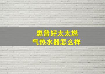 惠普好太太燃气热水器怎么样