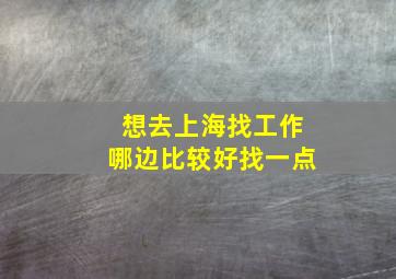 想去上海找工作哪边比较好找一点