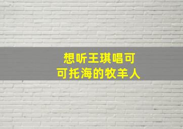 想听王琪唱可可托海的牧羊人