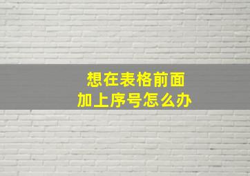 想在表格前面加上序号怎么办