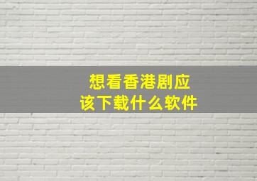 想看香港剧应该下载什么软件