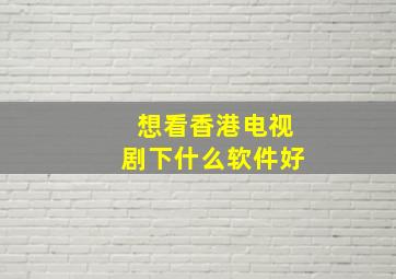 想看香港电视剧下什么软件好