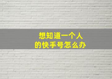 想知道一个人的快手号怎么办