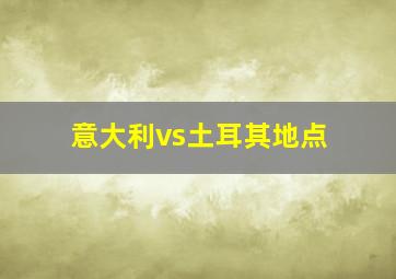 意大利vs土耳其地点