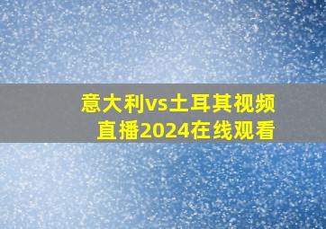 意大利vs土耳其视频直播2024在线观看