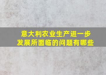 意大利农业生产进一步发展所面临的问题有哪些