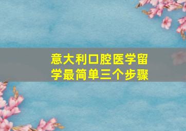 意大利口腔医学留学最简单三个步骤