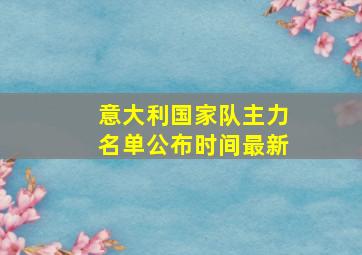 意大利国家队主力名单公布时间最新