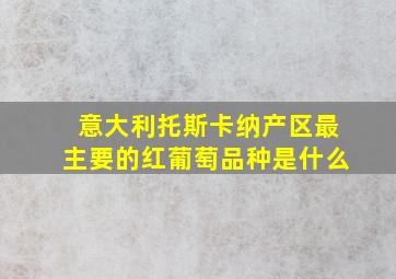 意大利托斯卡纳产区最主要的红葡萄品种是什么