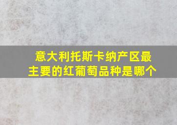 意大利托斯卡纳产区最主要的红葡萄品种是哪个