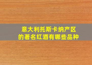 意大利托斯卡纳产区的著名红酒有哪些品种