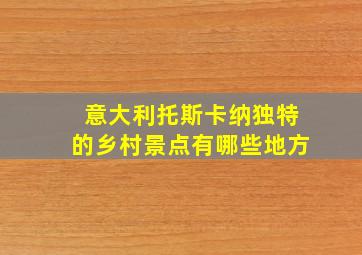 意大利托斯卡纳独特的乡村景点有哪些地方